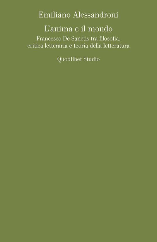 L' anima e il mondo. Francesco De Sanctis tra filosofia, critica letteraria e teoria della letteratura - Emiliano Alessandroni - copertina