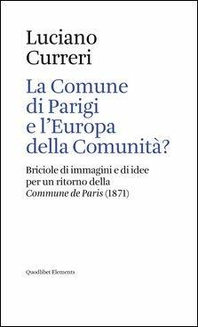 La Comune di Parigi e l'Europa della comunità? Briciole di immagini e di idee per un ritorno della «Commune de Paris» (1871) - Luciano Curreri - copertina