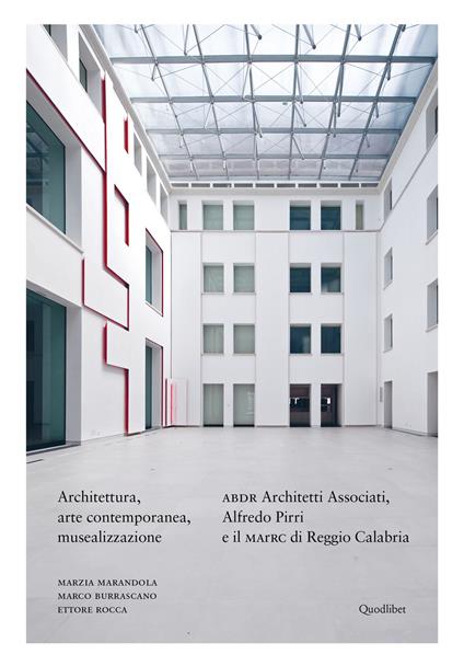 Architettura, arte contemporanea, musealizzazione. ABDR Architetti Associati, Alfredo Pirri e il MArRC di Reggio Calabria. Ediz. illustrata - Marzia Marandola,Marco Burrascano,Ettore Rocca - copertina