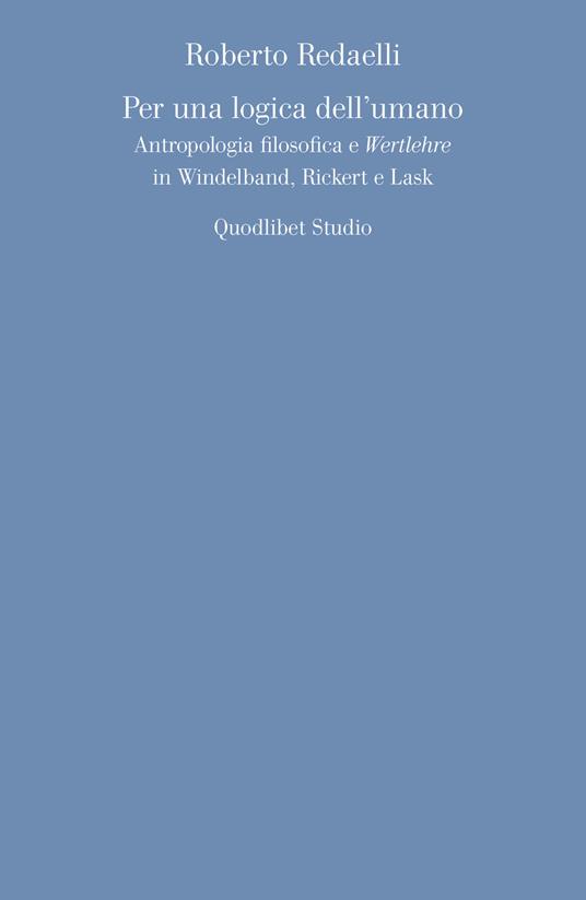 Per una logica dell'umano. Antropologia filosofica e «Wertlehre» in Windelband, Rickert e Lask - Roberto Redaelli - copertina