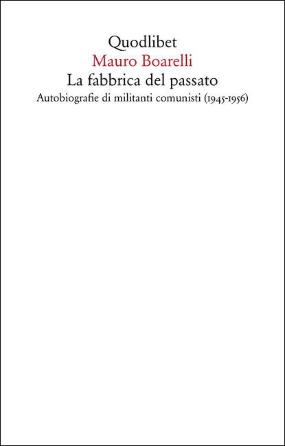 La fabbrica del passato. Autobiografie di militanti comunisti (1945-1956) - Mauro Boarelli - copertina