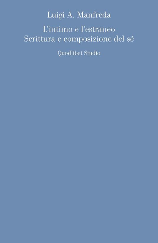 L' intimo e l'estraneo. Scrittura e composizione del sé - Luigi A. Manfreda  - Libro - Quodlibet - Quodlibet studio. Discipline filosofiche | IBS