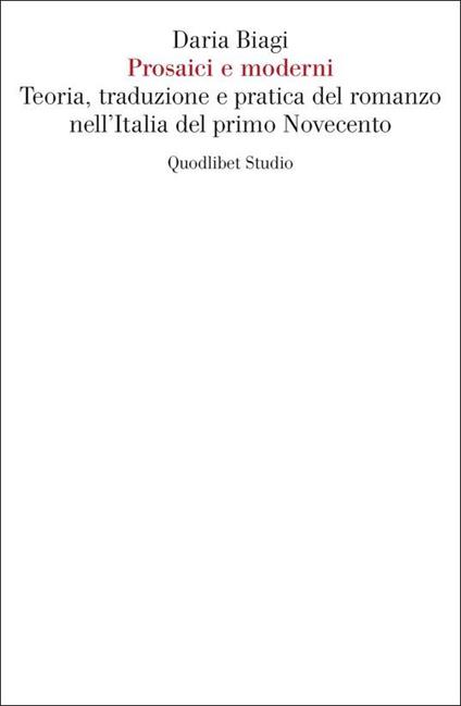 Prosaici e moderni. Teoria, traduzione e pratica del romanzo nell'Italia del primo Novecento - Daria Biagi - copertina