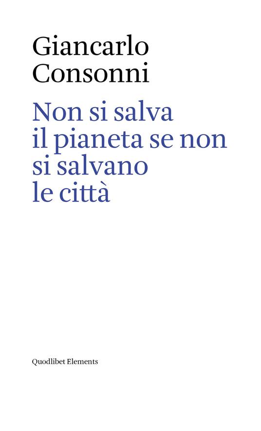 Non si salva il pianeta se non si salvano le città. Ediz. italiana e inglese - Giancarlo Consonni - copertina