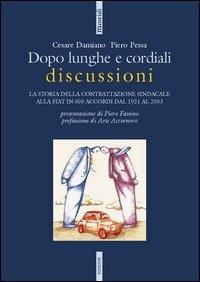 Dopo lunghe e cordiali discussioni. La storia della contrattazione sindacale alla Fiat in 600 accordi dal 1921 al 2003 - Cesare Damiano,Piero Pessa - copertina