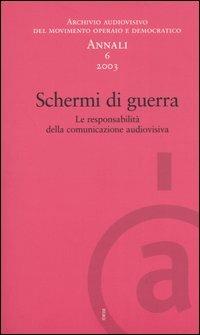 Annali. Archivio audiovisivo del movimento operaio e democratico (2003). Vol. 6: Schermi di guerra. Le responsabilità della comunicazione audiovisiva. - copertina