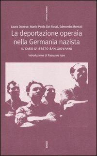 La deportazione operaia nella Germania nazista. Il caso di Sesto San Giovanni - Laura Danese,Maria Paola Del Rossi,Edmondo Montali - copertina