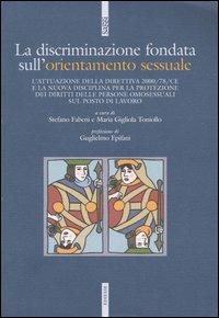 La discriminazione fondata sull'orientamento sessuale. L'attuazione della direttiva 2000/78/CE e la nuova disciplina per la protezione dei diritti delle persone... - copertina