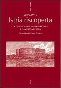 Istria riscoperta. Da confine conteso a laboratorio della nuova Europa - Marco Rossi - copertina