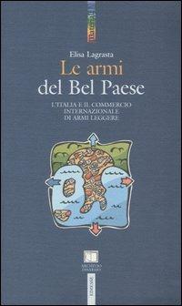 Le armi del Bel Paese. L'Italia e il commercio internazionale di armi leggere - Elisa Lagrasta - copertina