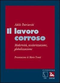 Il lavoro corroso. Modernità, secolarizzazione, globalizzazione - Adele Patriarchi - copertina