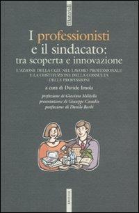 I professionisti e il sindacato: tra scoperta e innovazione. L'azione della CGIL nel lavoro professionale e la costituzione della Consulta delle professioni - copertina