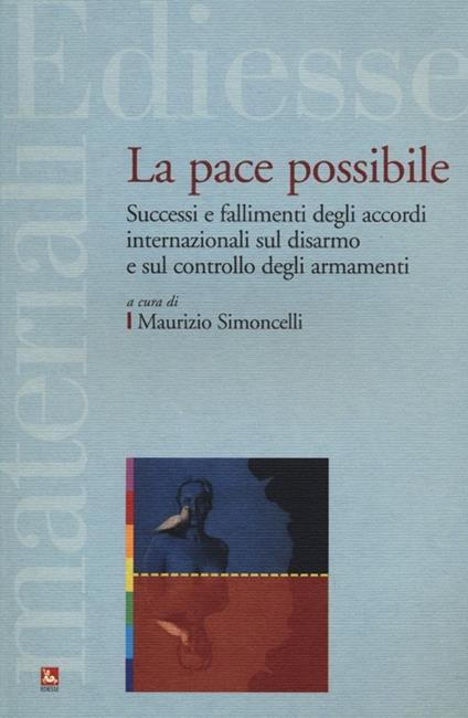 La pace possibile. Successi e fallimenti degli accordi internazionali sul disarmo e sul controllo degli armamenti - copertina