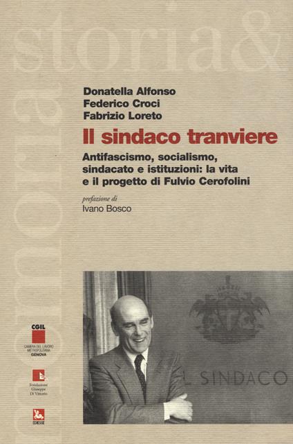 Il sindaco tranviere. Antifascismo, socialismo, sindacato e istituzioni: la vita e il progetto di Fulvio Cerofolini - Fabrizio Loreto,Federico Croci,Donatella Alfonso - copertina