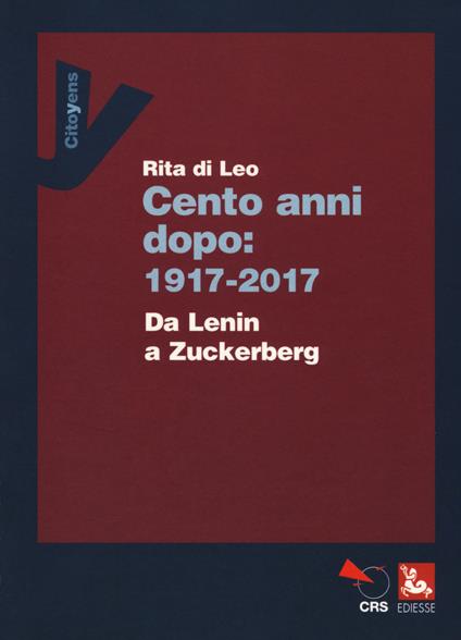 Cent'anni dopo: 1917-2017. Da Lenin a Zuckerberg - Rita Di Leo - copertina