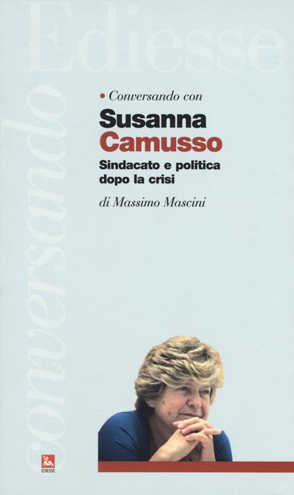 Conversando con Susanna Camusso. Sindacato e politica dopo la crisi - Massimo Mascini,Susanna Camusso - copertina