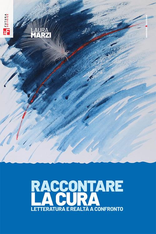 Raccontare la cura. Letteratura e realtà a confronto - Laura Marzi - copertina