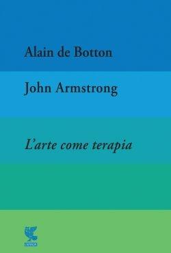 L'arte come terapia. The school of life - Alain de Botton - John Armstrong  - - Libro - Guanda - Fuori collana