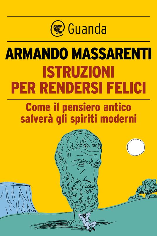 Istruzioni per rendersi felici. Come il pensiero antico salverà gli spiriti  moderni - Massarenti, Armando - Ebook - EPUB2 con Adobe DRM