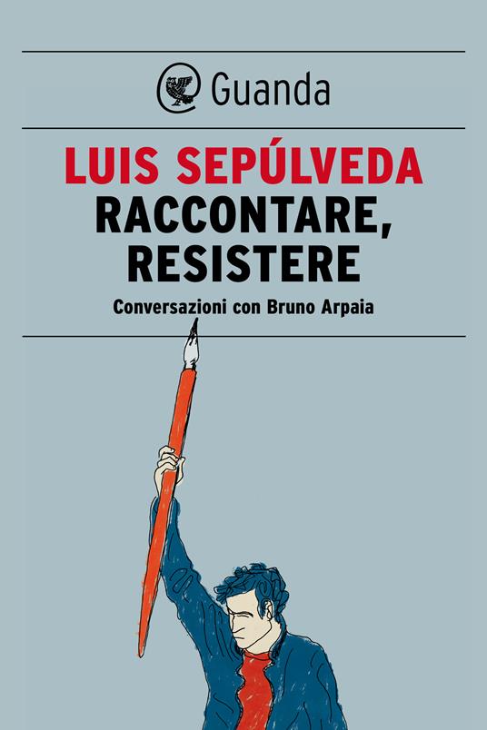 Raccontare, resistere. Conversazioni con Bruno Arpaia - Bruno Arpaia,Luis Sepúlveda - ebook