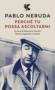 Libro Perché tu possa ascoltarmi. Testo originale a fronte Pablo Neruda