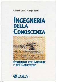 Ingegneria della conoscenza. Strumenti per innovare e per competere - Giovanni Guida,Giorgio Berini - copertina