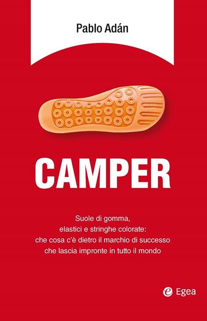 Camper. Suole di gomma, elastici e stringhe colorate: che cosa c'è dietro il marchio di successo che lascia impronte in tutto il mondo - Pablo Adán,F. Saltarelli - ebook