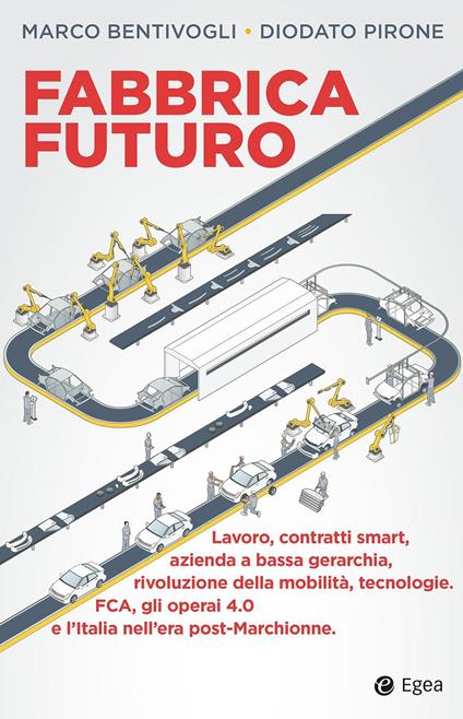 Fabbrica futuro. Lavoro, contratti smart, azienda a bassa gerarchia, rivoluzione della mobilità, tecnologie, FCA, gli operai 4.0 e l'Italia nell'era post-Marchionne - Marco Bentivogli,Diodato Pirone - ebook