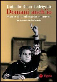 Domani anch'io. Storie di ordinario successo - Isabella Bossi Fedrigotti - copertina