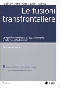 Le fusioni transfrontaliere. La disciplina comunitaria e il suo recepimento in Italia e negli Stati membri - Gaetano Arnò,Gianclaudio Fischetti - copertina