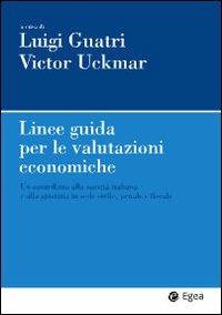 Linee guida per le valutazioni economiche. Un contributo alla società italiana e alla giustizia in sede civile, penale e fiscale - Luigi Guatri,Victor Uckmar - copertina