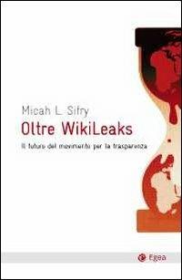 Oltre Wikileaks. Il futuro del movimento per la trasparenza - Micah L. Sifry - copertina