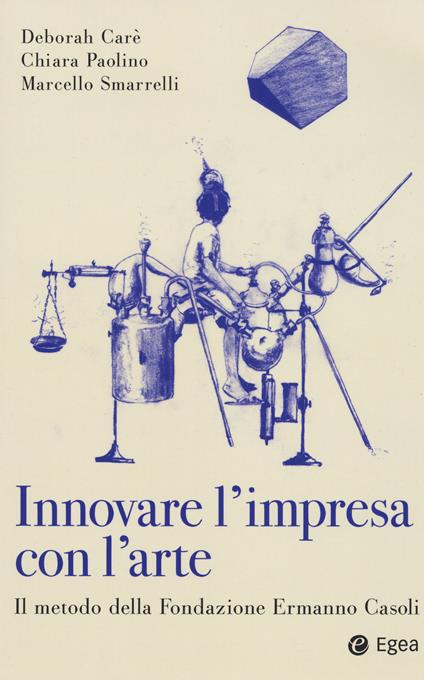 Innovare con l'arte moderna. Il metodo della Fondazione Ermanno Casoli - Deborah Carè,Chiara Paolino,Marcello Smarelli - copertina