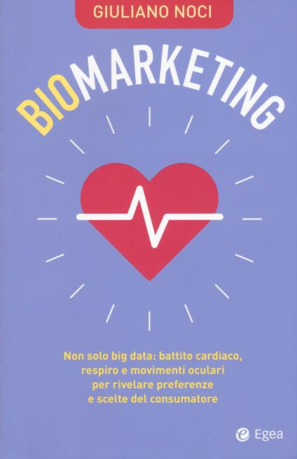 Biomarketing. Non solo big data: battito cardiaco, respiro e movimenti oculari per rivelare preferenze e scelte del consumatore - Giuliano Noci - copertina