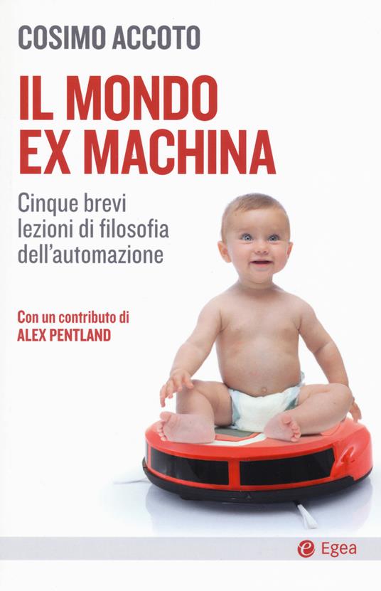 Il mondo ex machina. Cinque brevi lezioni di filosofia dell'automazione - Cosimo Accoto - copertina