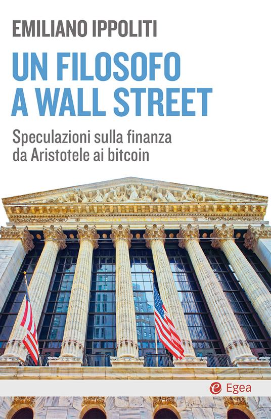 Un filosofo a Wall Street. Speculazioni sulla finanza da Aristotele ai bitcoin - Emiliano Ippoliti - copertina