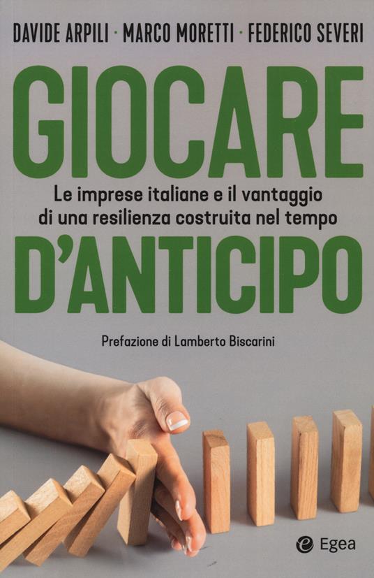 Giocare d'anticipo. Le imprese italiane e il vantaggio di una resilienza costruita nel tempo - Davide Arpili,Marco Moretti,Federico Severi - copertina