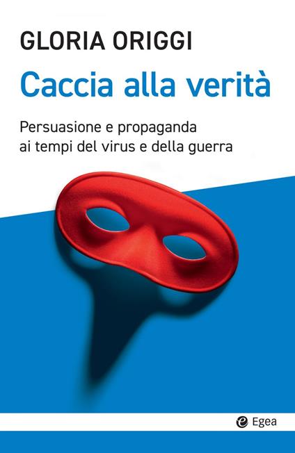 Caccia alla verità. Persuasione e propaganda ai tempi del virus e della guerra - Gloria Origgi - copertina