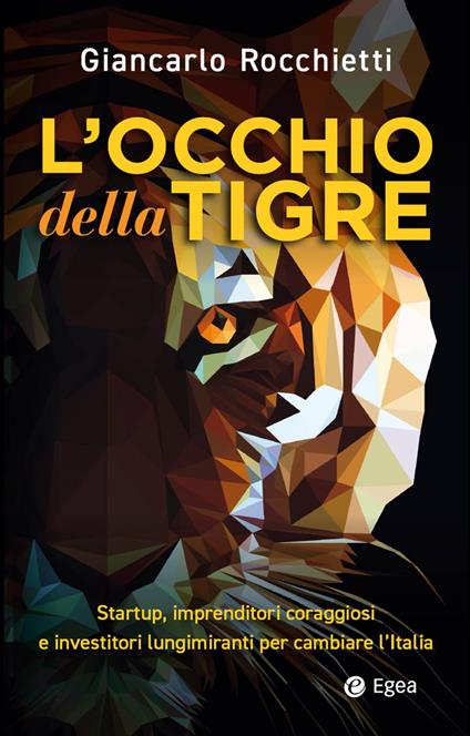 L'occhio della tigre. Startup, imprenditori coraggiosi e investitori lungimiranti per cambiare l’Italia - Giancarlo Rocchietti - copertina