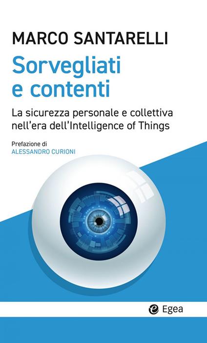 Sorvegliati e contenti. La sicurezza personale e collettiva nell'era dell'Intelligence of Things - Marco Santarelli - copertina