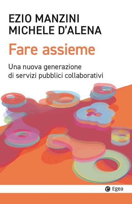 Fare assieme. Una nuova generazione di servizi pubblici collaborativi - Ezio Manzini,Michele D'Alena - copertina