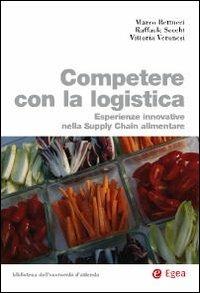 Competere con la logistica. Esperienze innovative nella supply chain alimentare - Marco Bettucci,Raffaele Secchi,Vittoria Veronesi - copertina