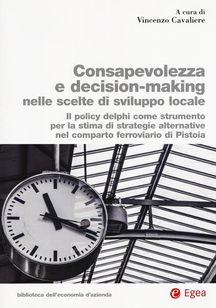 Consapevolezza decision-making nelle scelte di sviluppo locale. Il policy delphi come strumento per la stima di strategie alternative nel comparto ferroviario di Pistoia - copertina