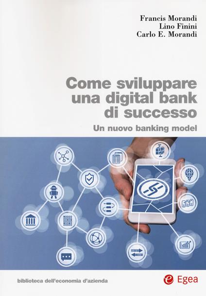 Come sviluppare una digital bank di successo. Un nuovo banking model - Francis Morandi,Lino Finini,Carlo E. Morandi - copertina