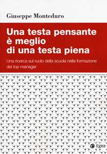 Libro Una testa pensante è meglio di una testa piena. Una ricerca sul ruolo della scuola nella formazione dei top manager Giuseppe Monteduro