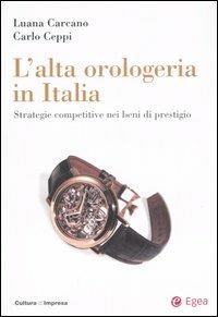 L' alta orologeria in Italia. Strategie competitive nei beni di prestigio - Luana Carcano,Carlo Ceppi - copertina