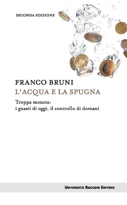 L' acqua e la spugna. Troppa moneta: i guasti di oggi, il controllo di domani - Franco Bruni - ebook