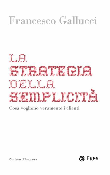 La strategia della semplicità. Cosa vogliono veramente i clienti - Francesco Gallucci - ebook