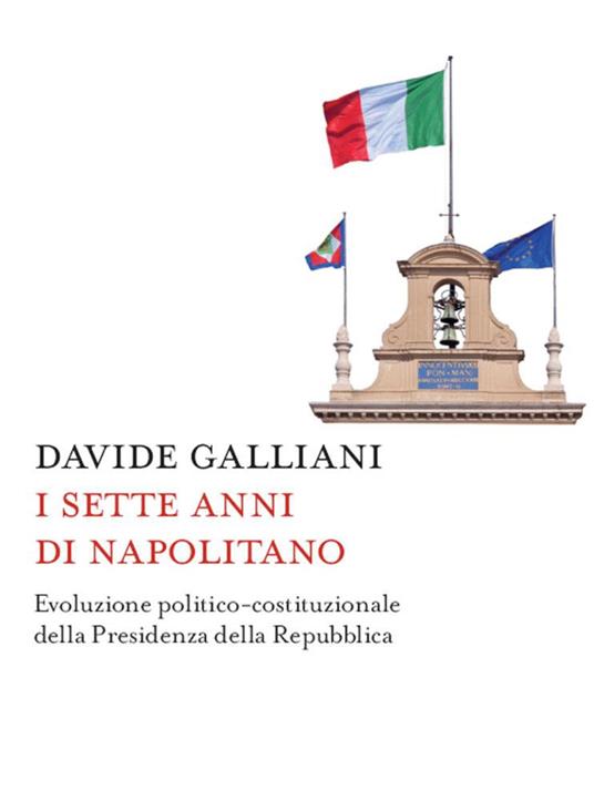 I sette anni di Napolitano. Evoluzione politico-costituzionale della presidenza della Repubblica - Davide Galliani - ebook