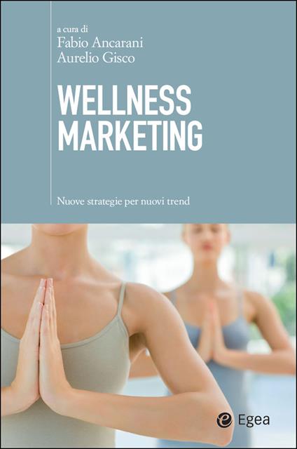 Wellness marketing. Nuove strategie per nuovi trend - Fabio Ancarani,Aurelio Gisco - ebook